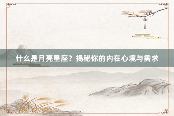 什么是月亮星座？揭秘你的内在心境与需求