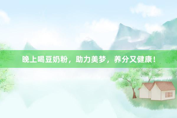 晚上喝豆奶粉，助力美梦，养分又健康！