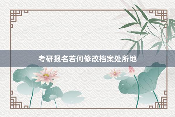 考研报名若何修改档案处所地