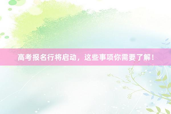 高考报名行将启动，这些事项你需要了解！
